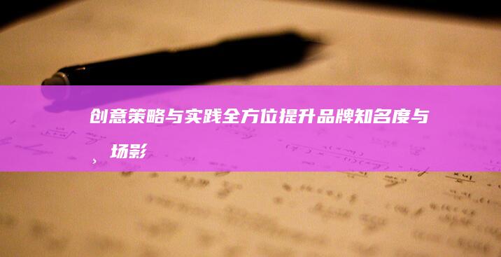 创意策略与实践：全方位提升品牌知名度与市场影响力