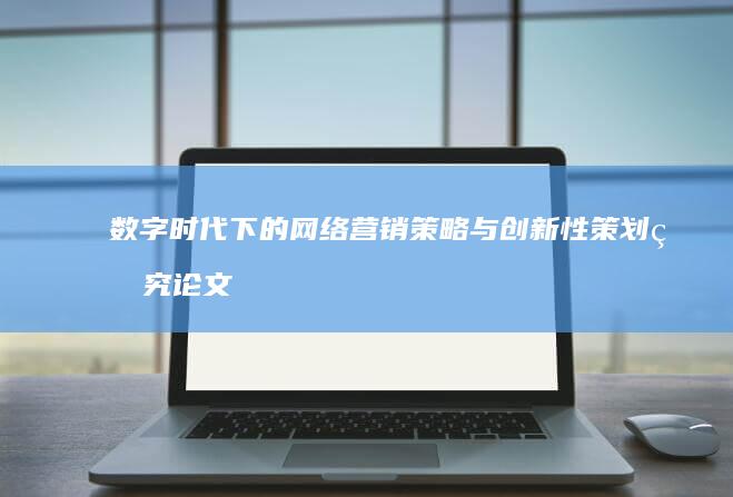 数字时代下的网络营销策略与创新性策划研究论文